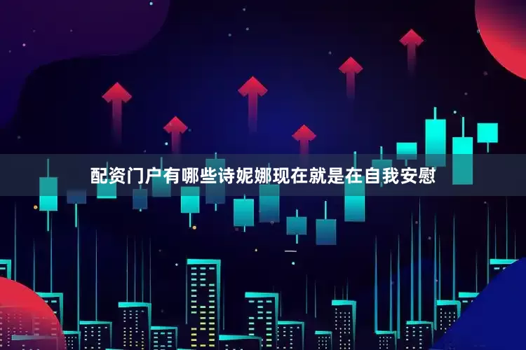 配资门户有哪些诗妮娜现在就是在自我安慰