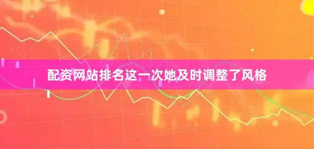 配资网站排名这一次她及时调整了风格