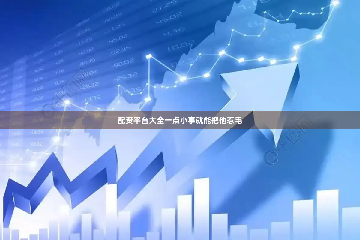 配资平台大全一点小事就能把他惹毛
