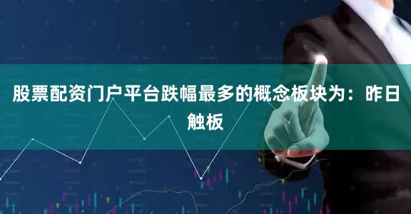 股票配资门户平台跌幅最多的概念板块为：昨日触板