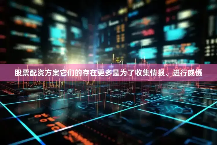 股票配资方案它们的存在更多是为了收集情报、进行威慑