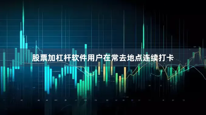 股票加杠杆软件用户在常去地点连续打卡