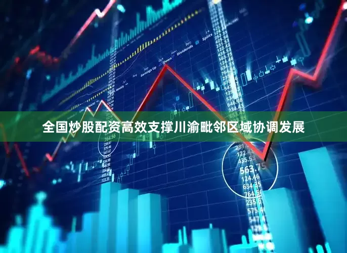 全国炒股配资高效支撑川渝毗邻区域协调发展