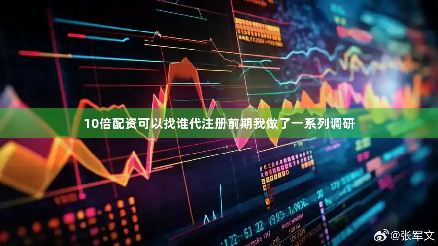 10倍配资可以找谁代注册前期我做了一系列调研