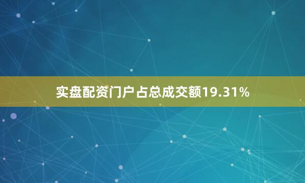 实盘配资门户占总成交额19.31%