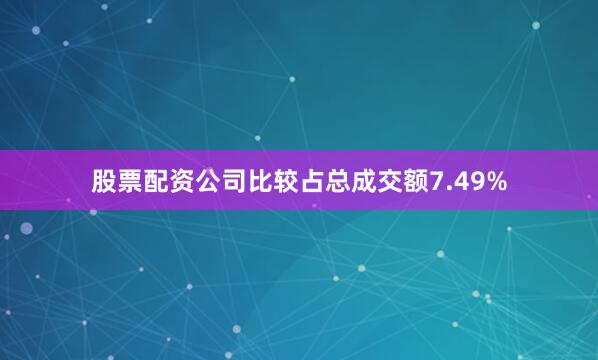 股票配资公司比较占总成交额7.49%
