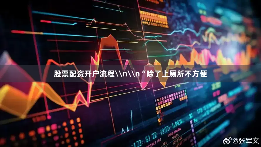 股票配资开户流程\n\n“除了上厕所不方便