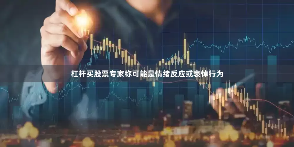 杠杆买股票专家称可能是情绪反应或哀悼行为