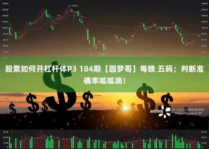 股票如何开杠杆体P3 184期【圆梦哥】每晚 五码；判断准确率呱呱滴！