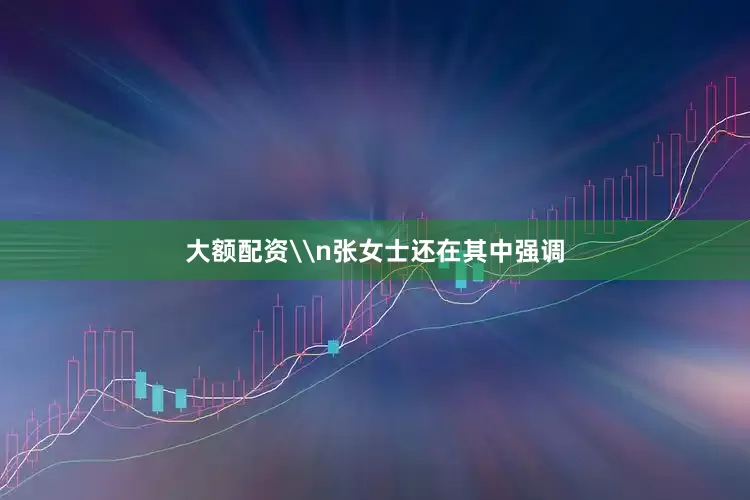 大额配资\n张女士还在其中强调