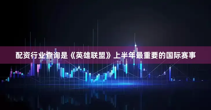 配资行业查询是《英雄联盟》上半年最重要的国际赛事