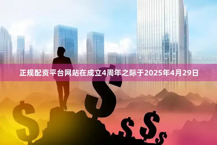 正规配资平台网站在成立4周年之际于2025年4月29日