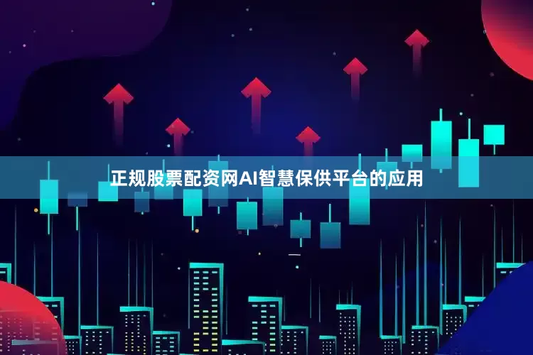 正规股票配资网AI智慧保供平台的应用