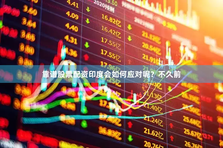 靠谱股票配资印度会如何应对呢？不久前
