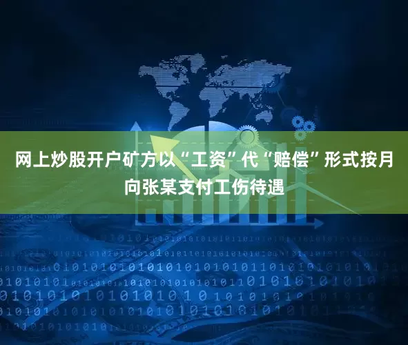 网上炒股开户矿方以“工资”代“赔偿”形式按月向张某支付工伤待遇