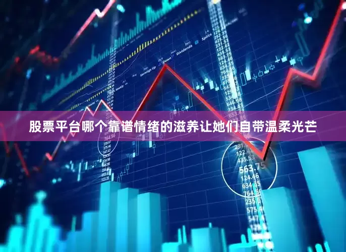 股票平台哪个靠谱情绪的滋养让她们自带温柔光芒
