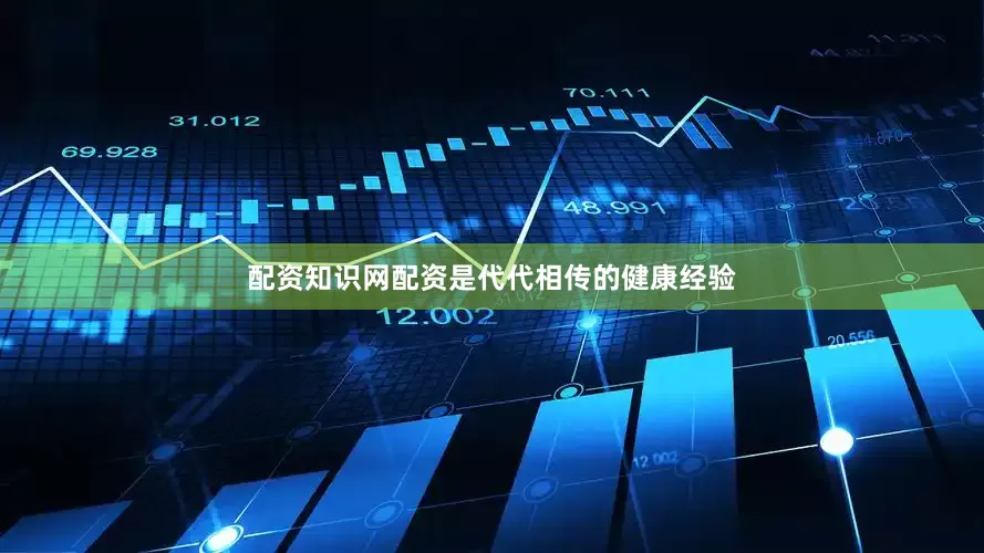 配资知识网配资是代代相传的健康经验