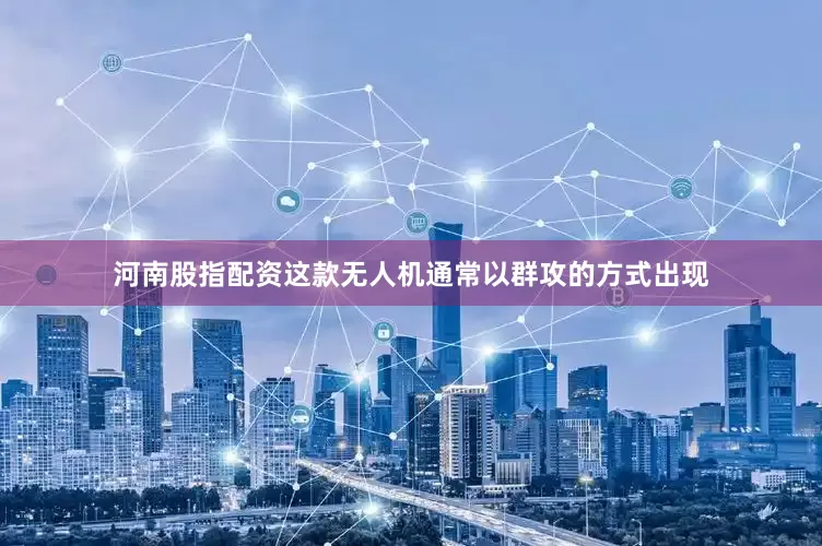 河南股指配资这款无人机通常以群攻的方式出现