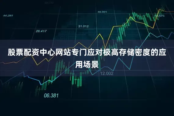 股票配资中心网站专门应对极高存储密度的应用场景