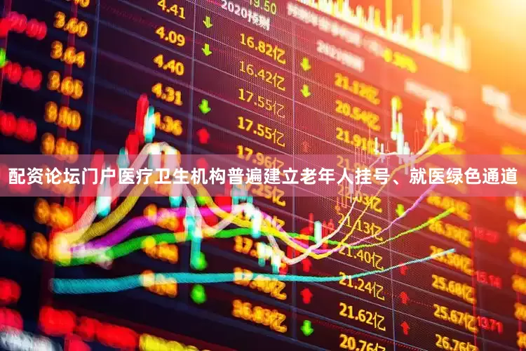 配资论坛门户医疗卫生机构普遍建立老年人挂号、就医绿色通道