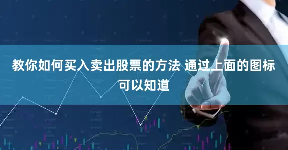 教你如何买入卖出股票的方法 通过上面的图标可以知道