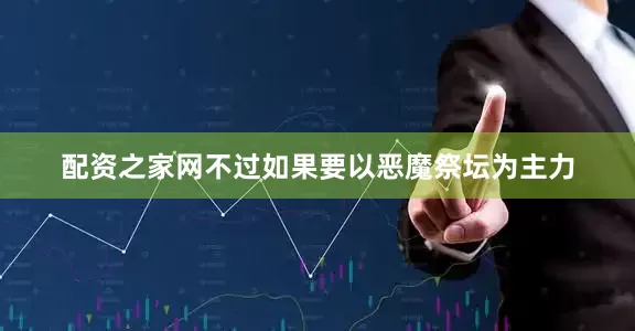 配资之家网不过如果要以恶魔祭坛为主力