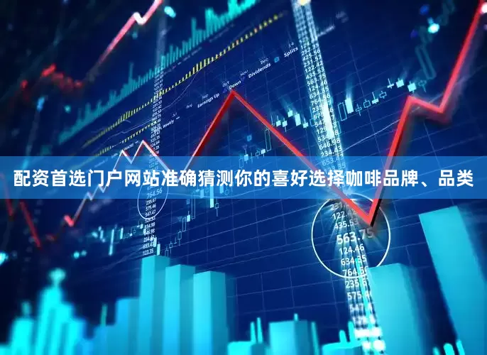 配资首选门户网站准确猜测你的喜好选择咖啡品牌、品类