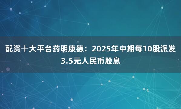 配资十大平台药明康德：2025年中期每10股派发3.5元人民币股息