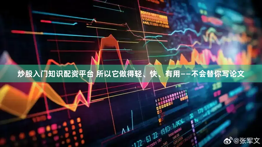炒股入门知识配资平台 所以它做得轻、快、有用——不会替你写论文
