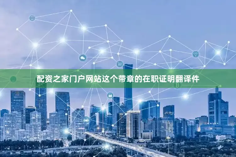 配资之家门户网站这个带章的在职证明翻译件