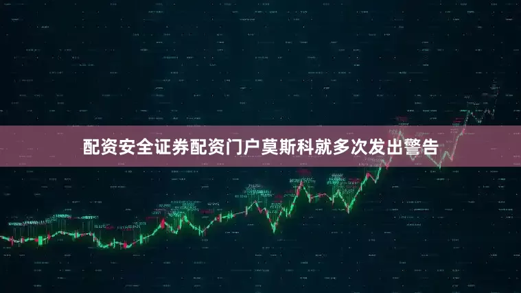 配资安全证券配资门户莫斯科就多次发出警告