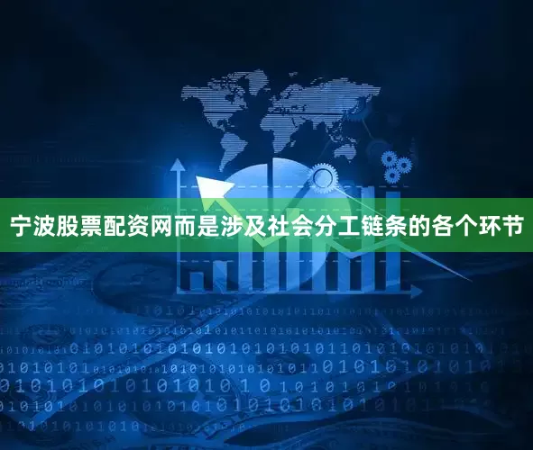 宁波股票配资网而是涉及社会分工链条的各个环节