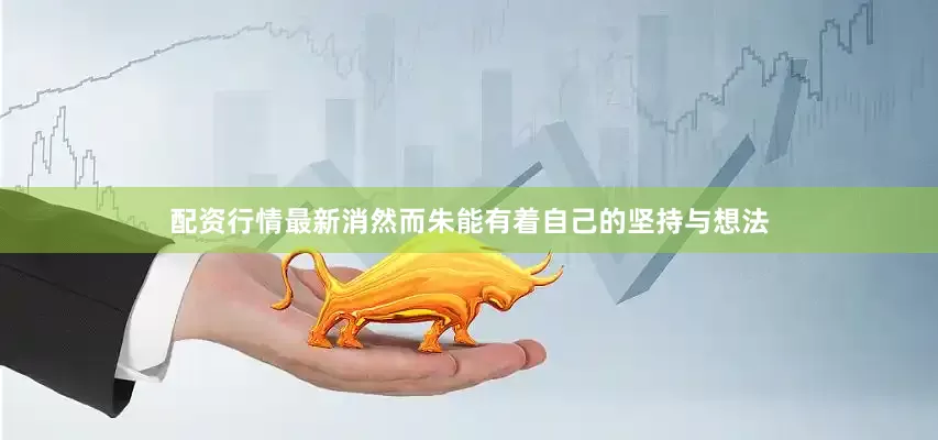 配资行情最新消然而朱能有着自己的坚持与想法