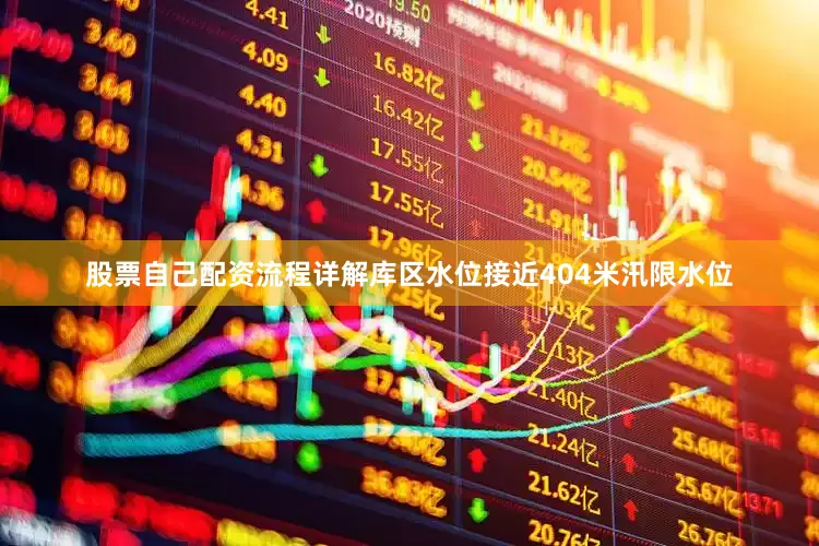 股票自己配资流程详解库区水位接近404米汛限水位