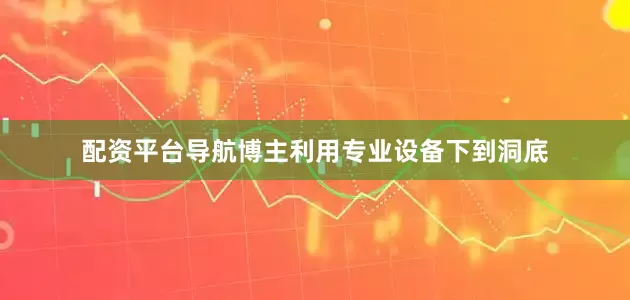 配资平台导航博主利用专业设备下到洞底