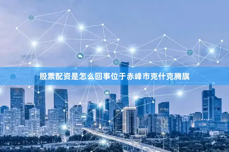 股票配资是怎么回事位于赤峰市克什克腾旗