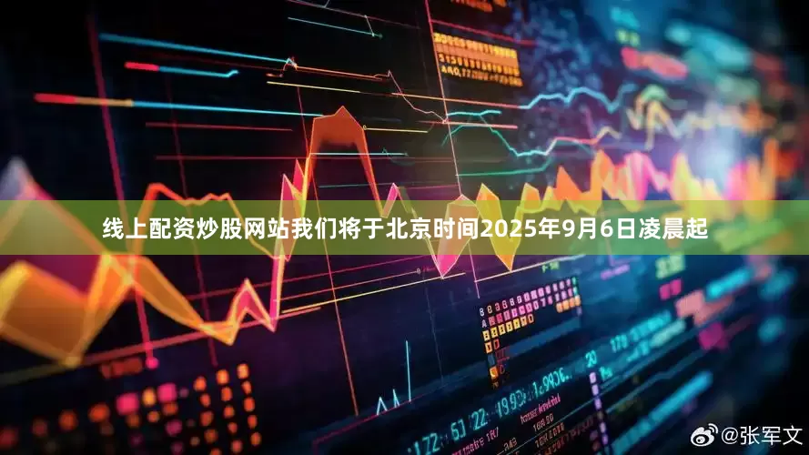 线上配资炒股网站我们将于北京时间2025年9月6日凌晨起